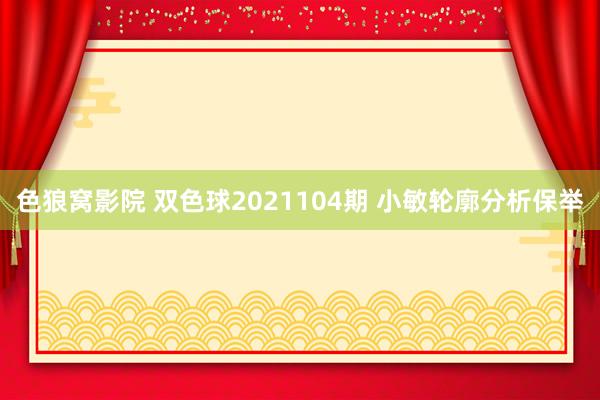 色狼窝影院 双色球2021104期 小敏轮廓分析保举