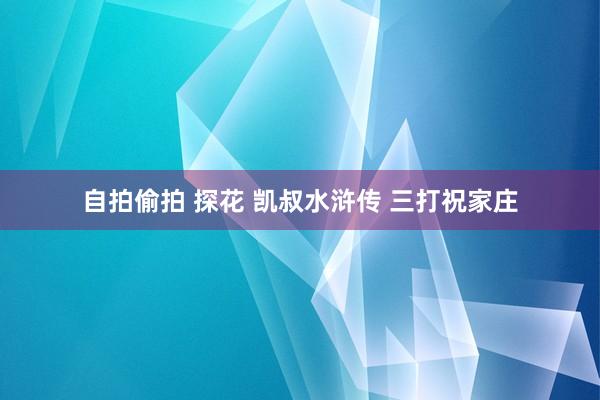 自拍偷拍 探花 凯叔水浒传 三打祝家庄