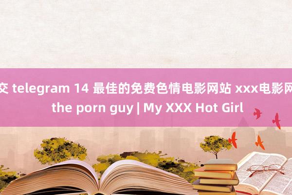 足交 telegram 14 最佳的免费色情电影网站 xxx电影网站 the porn guy | My XXX Hot Girl