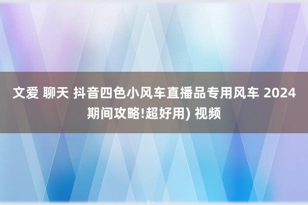 文爱 聊天 抖音四色小风车直播品专用风车 2024期间攻略!超好用) 视频