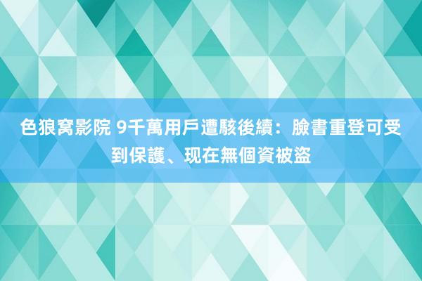 色狼窝影院 9千萬用戶遭駭後續：臉書重登可受到保護、现在無個資被盜