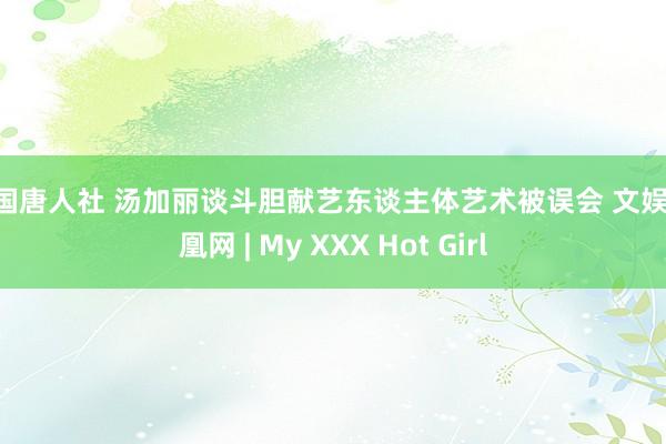 美国唐人社 汤加丽谈斗胆献艺东谈主体艺术被误会 文娱 凤凰网 | My XXX Hot Girl